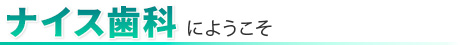 ナイス歯科にようこそ