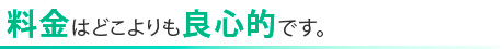 料金はどこよりも良心的です。